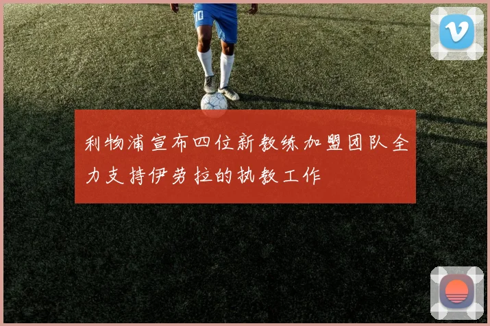 利物浦宣布四位新教练加盟团队全力支持伊劳拉的执教工作