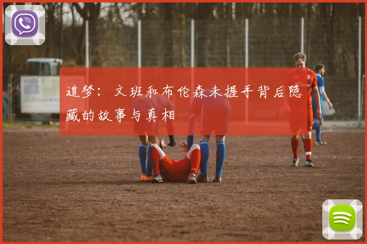 追梦：文班和布伦森未握手背后隐藏的故事与真相