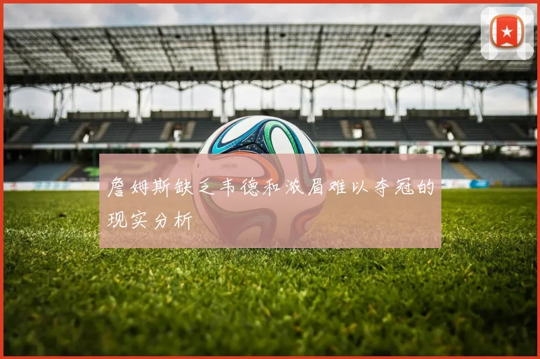詹姆斯缺乏韦德和浓眉难以夺冠的现实分析