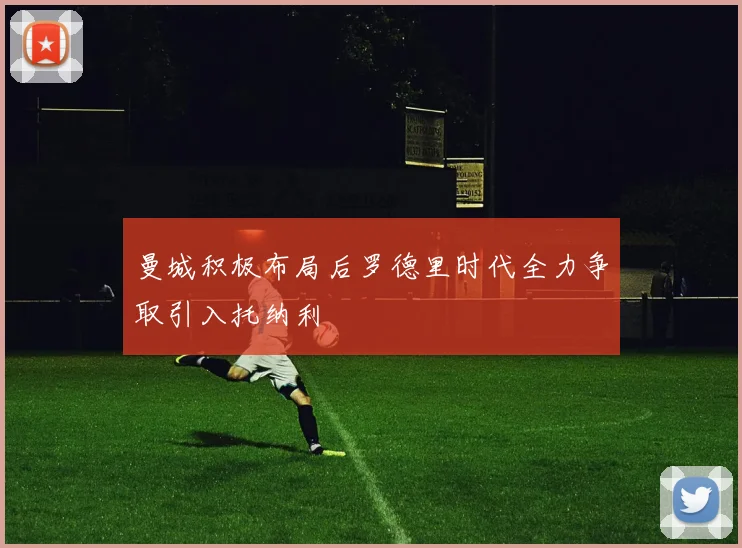 曼城积极布局后罗德里时代全力争取引入托纳利