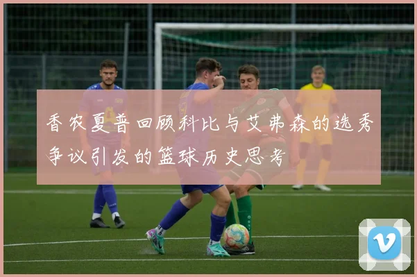 香农夏普回顾科比与艾弗森的选秀争议引发的篮球历史思考